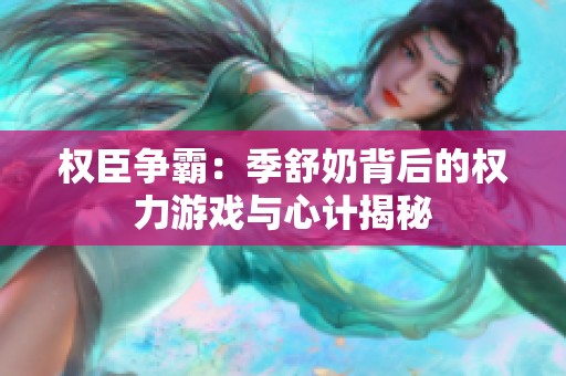 权臣争霸：季舒奶背后的权力游戏与心计揭秘