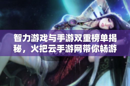 智力游戏与手游双重榜单揭秘，火把云手游网带你畅游游戏世界