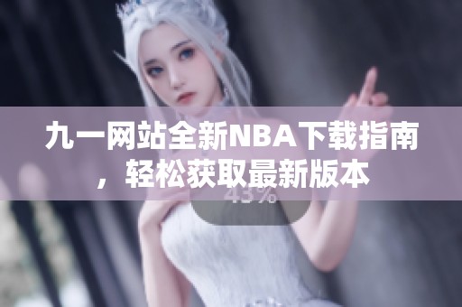 九一网站全新NBA下载指南，轻松获取最新版本