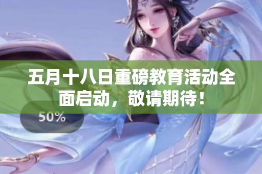 五月十八日重磅教育活动全面启动，敬请期待！
