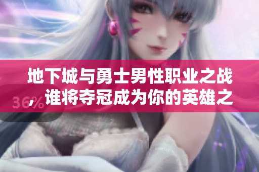 地下城与勇士男性职业之战，谁将夺冠成为你的英雄之选