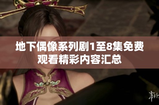 地下偶像系列剧1至8集免费观看精彩内容汇总