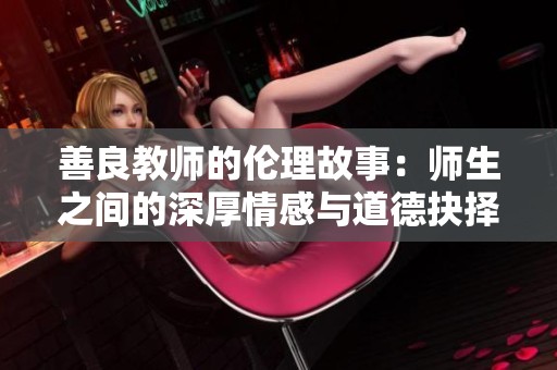 善良教师的伦理故事：师生之间的深厚情感与道德抉择