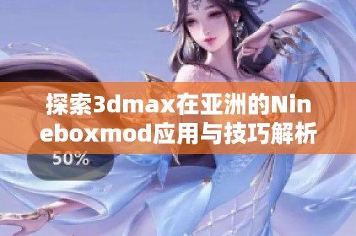探索3dmax在亚洲的Nineboxmod应用与技巧解析