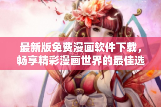 最新版免费漫画软件下载，畅享精彩漫画世界的最佳选择