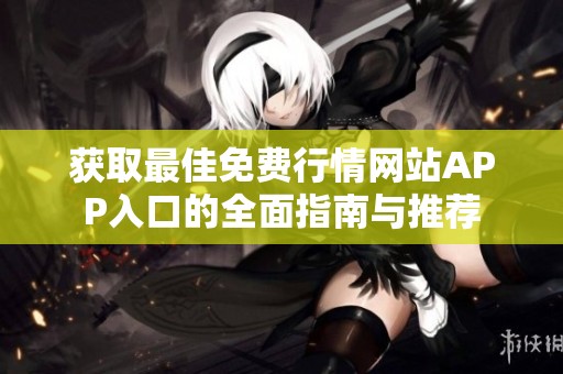 获取最佳免费行情网站APP入口的全面指南与推荐