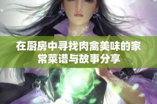 在厨房中寻找肉禽美味的家常菜谱与故事分享