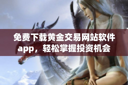 免费下载黄金交易网站软件app，轻松掌握投资机会