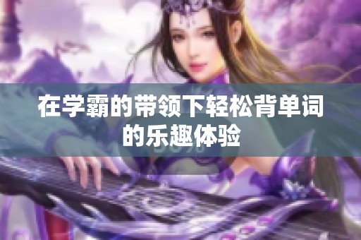 在学霸的带领下轻松背单词的乐趣体验