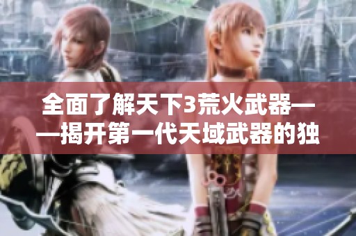 全面了解天下3荒火武器——揭开第一代天域武器的独特魅力