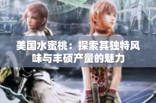 美国水蜜桃：探索其独特风味与丰硕产量的魅力