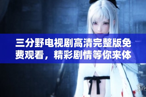 三分野电视剧高清完整版免费观看，精彩剧情等你来体验！