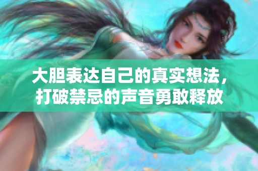 大胆表达自己的真实想法，打破禁忌的声音勇敢释放