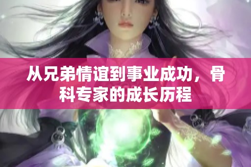 从兄弟情谊到事业成功，骨科专家的成长历程