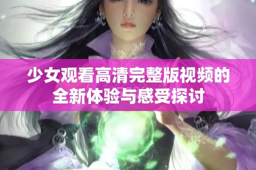 少女观看高清完整版视频的全新体验与感受探讨