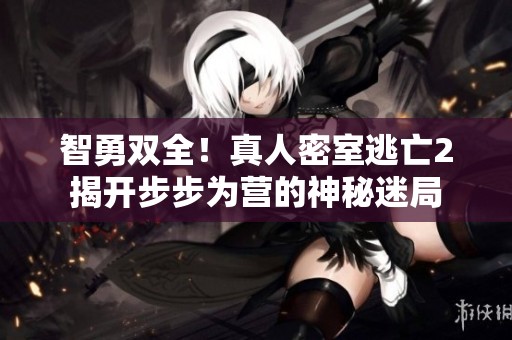 智勇双全！真人密室逃亡2揭开步步为营的神秘迷局