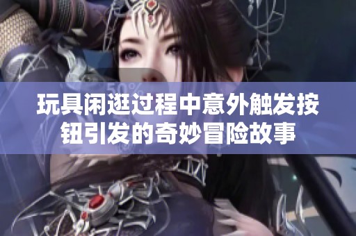 玩具闲逛过程中意外触发按钮引发的奇妙冒险故事