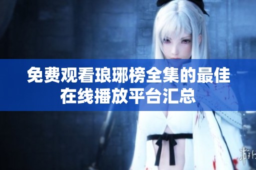 免费观看琅琊榜全集的最佳在线播放平台汇总