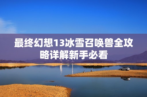 最终幻想13冰雪召唤兽全攻略详解新手必看