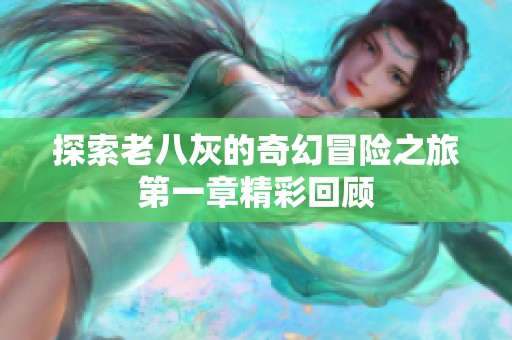 探索老八灰的奇幻冒险之旅第一章精彩回顾