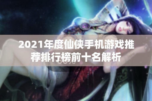 2021年度仙侠手机游戏推荐排行榜前十名解析