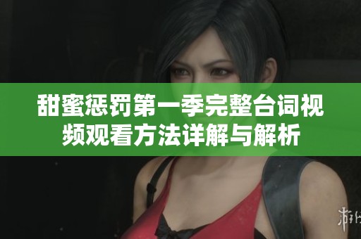 甜蜜惩罚第一季完整台词视频观看方法详解与解析