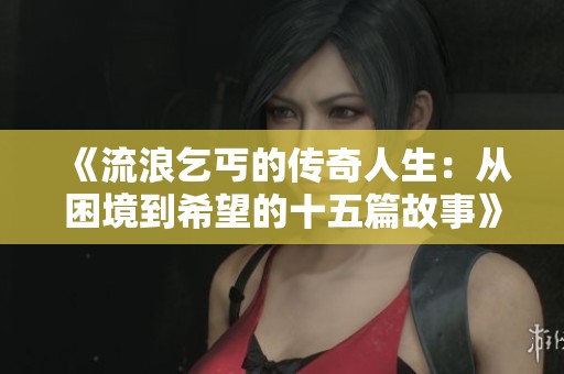 《流浪乞丐的传奇人生：从困境到希望的十五篇故事》