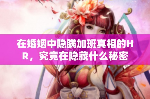 在婚姻中隐瞒加班真相的HR，究竟在隐藏什么秘密