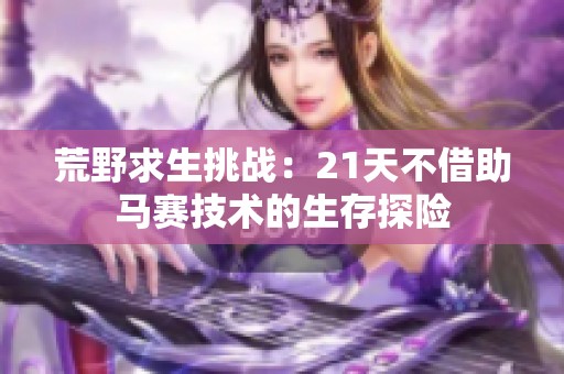 荒野求生挑战：21天不借助马赛技术的生存探险