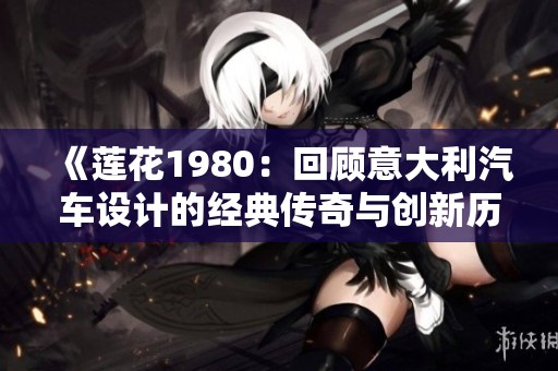 《莲花1980：回顾意大利汽车设计的经典传奇与创新历程》