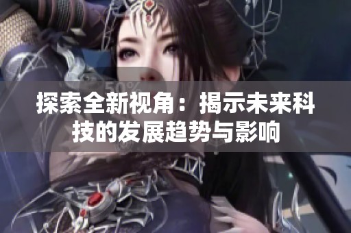 探索全新视角：揭示未来科技的发展趋势与影响
