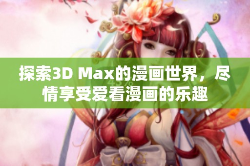 探索3D Max的漫画世界，尽情享受爱看漫画的乐趣