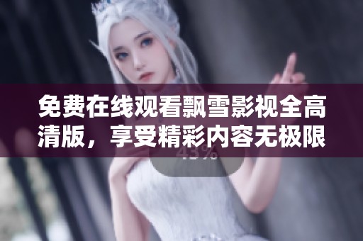 免费在线观看飘雪影视全高清版，享受精彩内容无极限