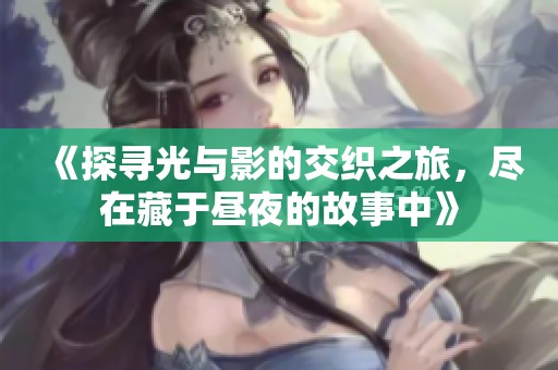 《探寻光与影的交织之旅，尽在藏于昼夜的故事中》