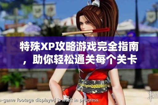 特殊XP攻略游戏完全指南，助你轻松通关每个关卡