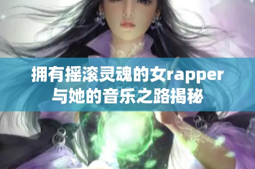 拥有摇滚灵魂的女rapper与她的音乐之路揭秘