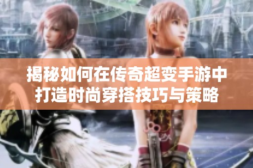 揭秘如何在传奇超变手游中打造时尚穿搭技巧与策略
