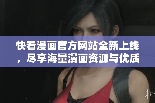 快看漫画官方网站全新上线，尽享海量漫画资源与优质服务