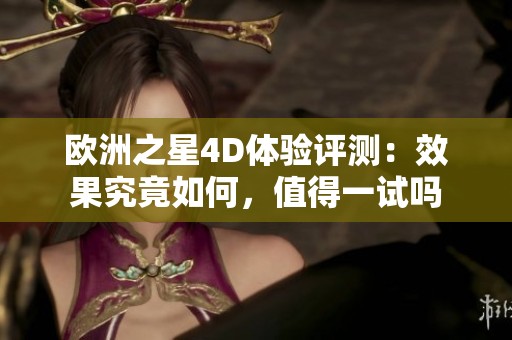 欧洲之星4D体验评测：效果究竟如何，值得一试吗