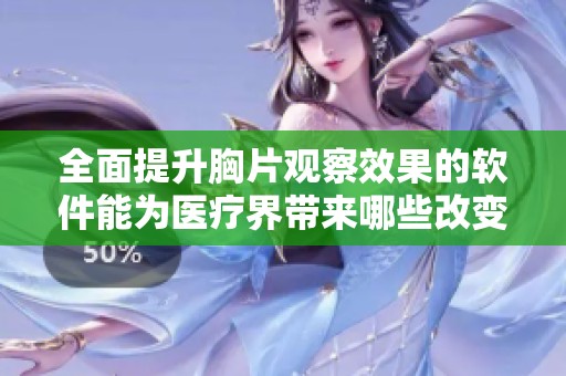 全面提升胸片观察效果的软件能为医疗界带来哪些改变
