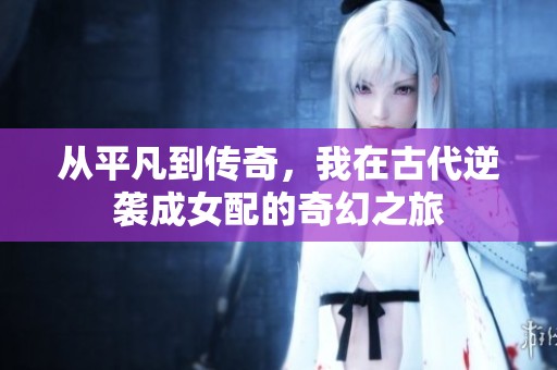 从平凡到传奇，我在古代逆袭成女配的奇幻之旅