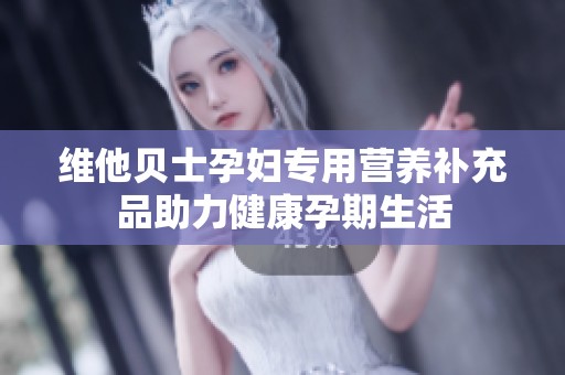维他贝士孕妇专用营养补充品助力健康孕期生活