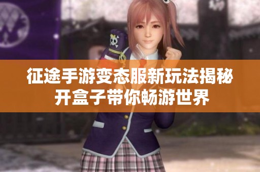征途手游变态服新玩法揭秘 开盒子带你畅游世界