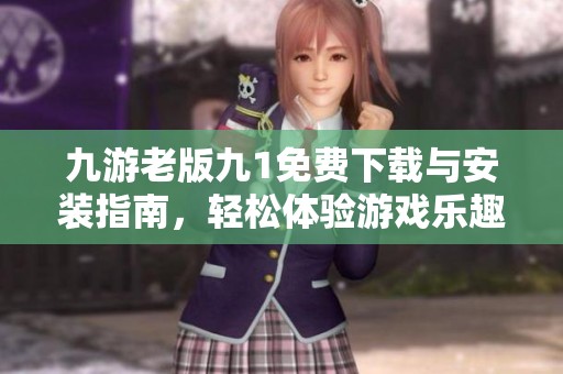 九游老版九1免费下载与安装指南，轻松体验游戏乐趣