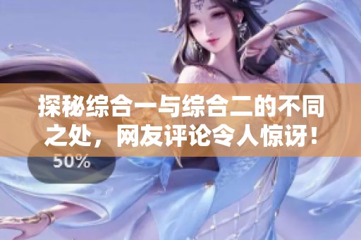 探秘综合一与综合二的不同之处，网友评论令人惊讶！