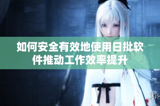 如何安全有效地使用日批软件推动工作效率提升