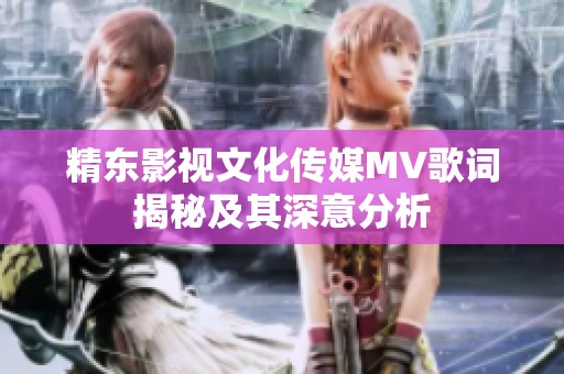 精东影视文化传媒MV歌词揭秘及其深意分析