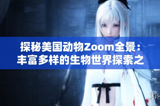 探秘美国动物Zoom全景：丰富多样的生物世界探索之旅
