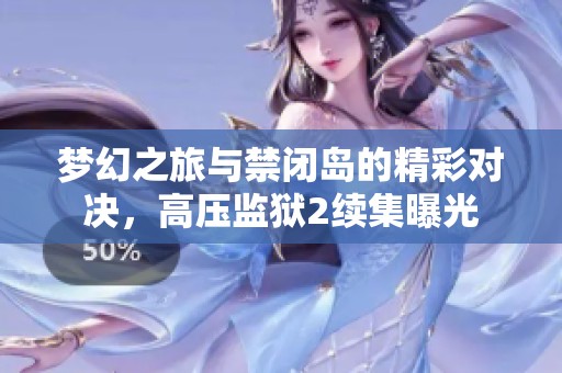 梦幻之旅与禁闭岛的精彩对决，高压监狱2续集曝光