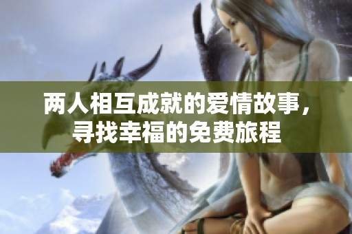 两人相互成就的爱情故事，寻找幸福的免费旅程
